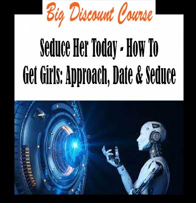 Seduce Her Today - How To Get Girls: Approach, Date & Seduce