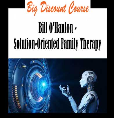 Bill O'Hanlon - Solution-Oriented Family Therapy