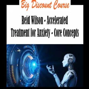 Reid Wilson - Accelerated Treatment for Anxiety - Core Concepts